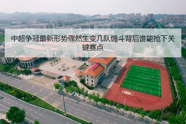 中超争冠最新形势骤然生变几队缠斗背后谁能抢下关键赛点